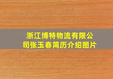 浙江博特物流有限公司张玉春简历介绍图片