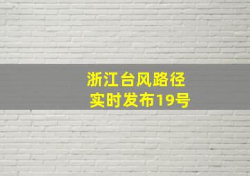 浙江台风路径实时发布19号