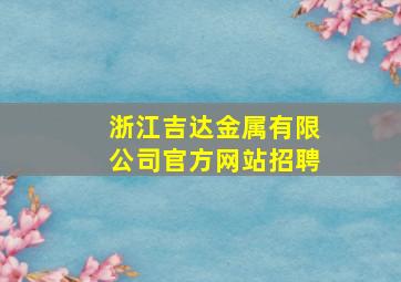 浙江吉达金属有限公司官方网站招聘