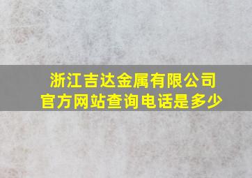 浙江吉达金属有限公司官方网站查询电话是多少