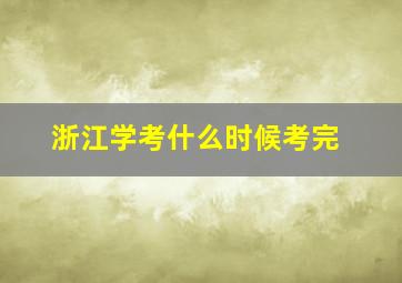 浙江学考什么时候考完