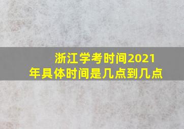 浙江学考时间2021年具体时间是几点到几点