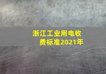 浙江工业用电收费标准2021年