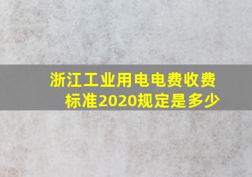 浙江工业用电电费收费标准2020规定是多少