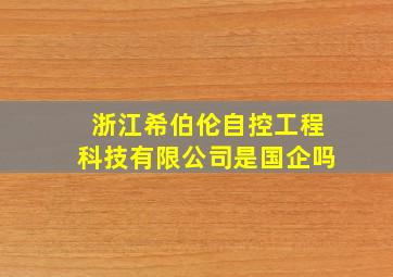 浙江希伯伦自控工程科技有限公司是国企吗