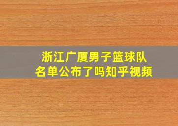 浙江广厦男子篮球队名单公布了吗知乎视频