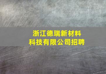 浙江德瑞新材料科技有限公司招聘