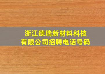 浙江德瑞新材料科技有限公司招聘电话号码