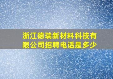 浙江德瑞新材料科技有限公司招聘电话是多少