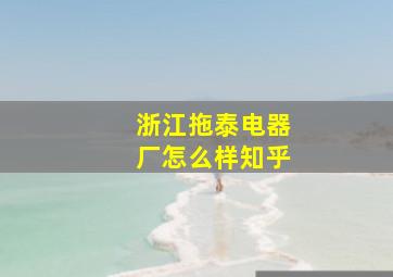 浙江拖泰电器厂怎么样知乎