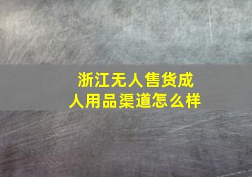 浙江无人售货成人用品渠道怎么样