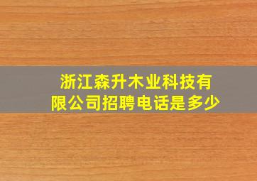 浙江森升木业科技有限公司招聘电话是多少