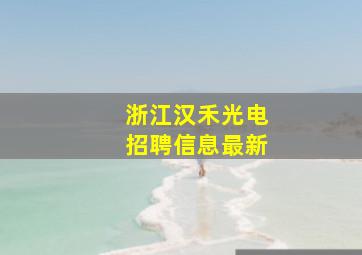 浙江汉禾光电招聘信息最新