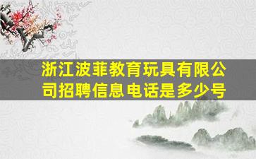 浙江波菲教育玩具有限公司招聘信息电话是多少号