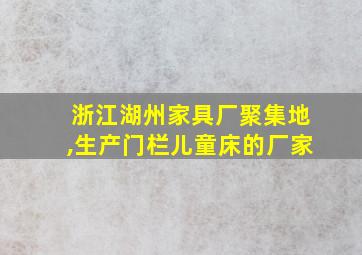 浙江湖州家具厂聚集地,生产门栏儿童床的厂家