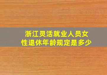 浙江灵活就业人员女性退休年龄规定是多少