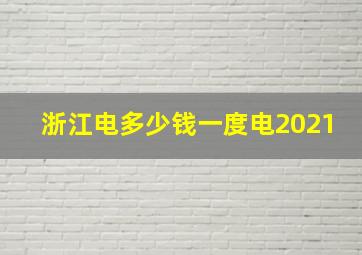 浙江电多少钱一度电2021