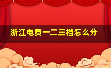 浙江电费一二三档怎么分