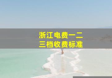 浙江电费一二三档收费标准