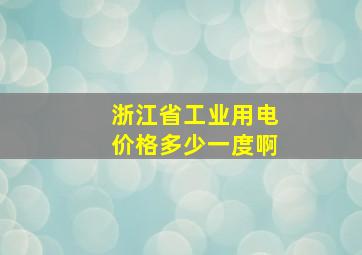 浙江省工业用电价格多少一度啊