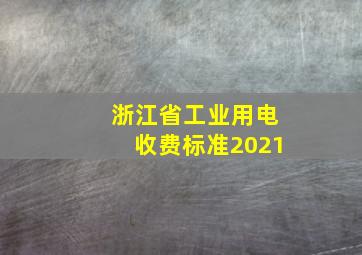 浙江省工业用电收费标准2021