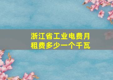 浙江省工业电费月租费多少一个千瓦