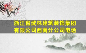 浙江省武林建筑装饰集团有限公司西南分公司电话