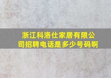 浙江科洛仕家居有限公司招聘电话是多少号码啊