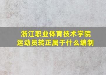 浙江职业体育技术学院运动员转正属于什么编制