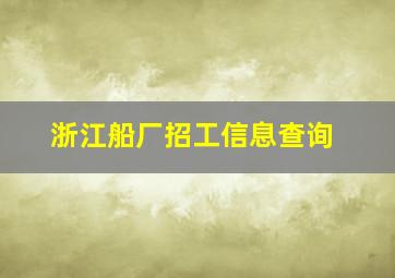 浙江船厂招工信息查询