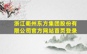 浙江衢州东方集团股份有限公司官方网站首页登录