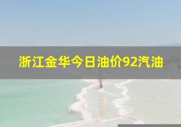 浙江金华今日油价92汽油