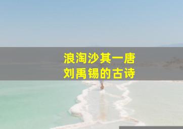 浪淘沙其一唐刘禹锡的古诗