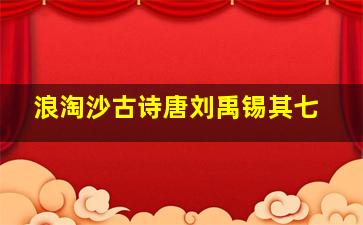 浪淘沙古诗唐刘禹锡其七