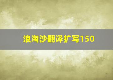 浪淘沙翻译扩写150