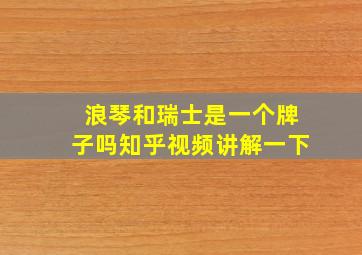 浪琴和瑞士是一个牌子吗知乎视频讲解一下