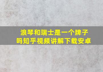 浪琴和瑞士是一个牌子吗知乎视频讲解下载安卓