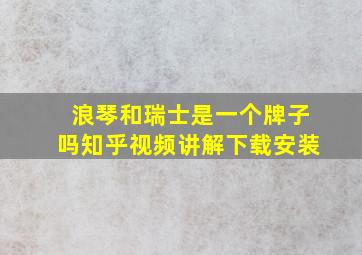 浪琴和瑞士是一个牌子吗知乎视频讲解下载安装