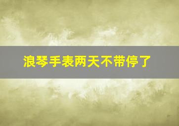 浪琴手表两天不带停了