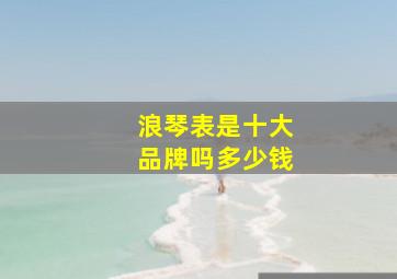 浪琴表是十大品牌吗多少钱