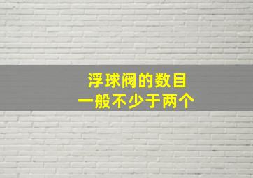 浮球阀的数目一般不少于两个