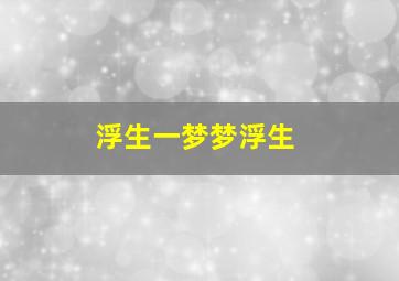 浮生一梦梦浮生