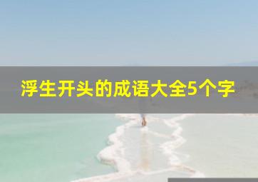 浮生开头的成语大全5个字