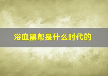 浴血黑帮是什么时代的