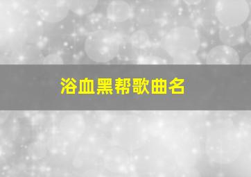 浴血黑帮歌曲名