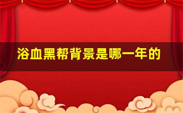 浴血黑帮背景是哪一年的