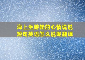 海上坐游轮的心情说说短句英语怎么说呢翻译