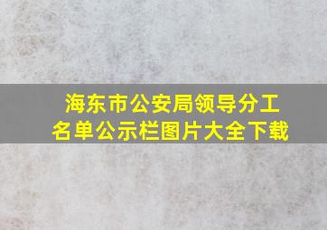 海东市公安局领导分工名单公示栏图片大全下载