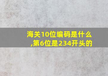 海关10位编码是什么,第6位是234开头的