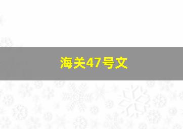 海关47号文